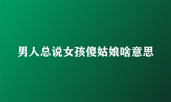 男人总说女孩傻姑娘啥意思