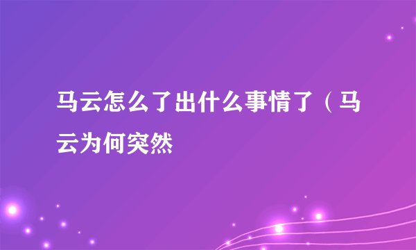 马云怎么了出什么事情了（马云为何突然
