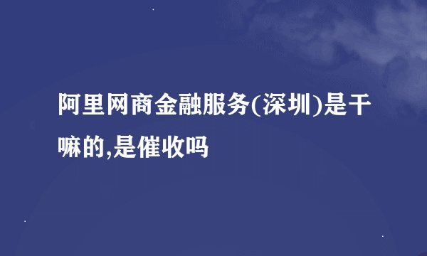 阿里网商金融服务(深圳)是干嘛的,是催收吗