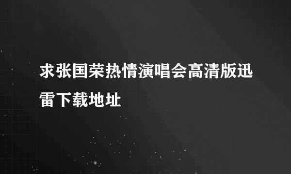 求张国荣热情演唱会高清版迅雷下载地址