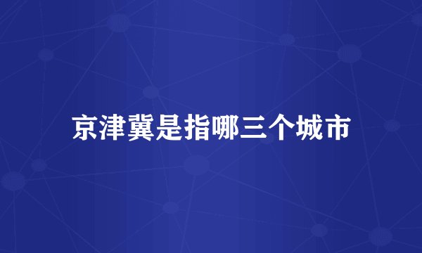 京津冀是指哪三个城市