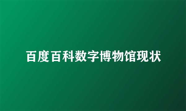 百度百科数字博物馆现状