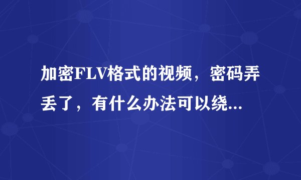 加密FLV格式的视频，密码弄丢了，有什么办法可以绕过密码提取视频文件？