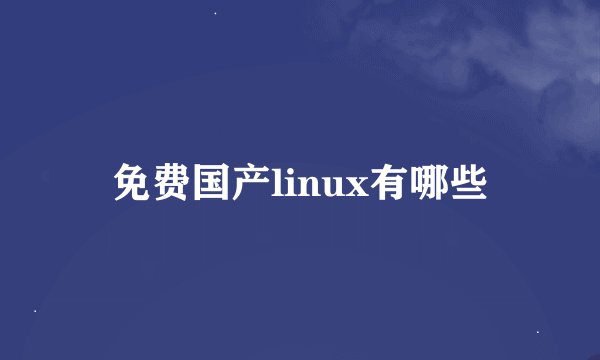 免费国产linux有哪些