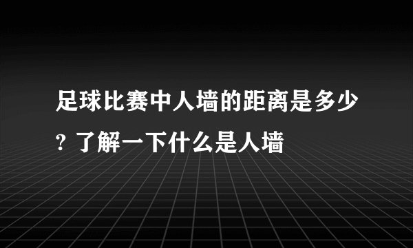 足球比赛中人墙的距离是多少? 了解一下什么是人墙