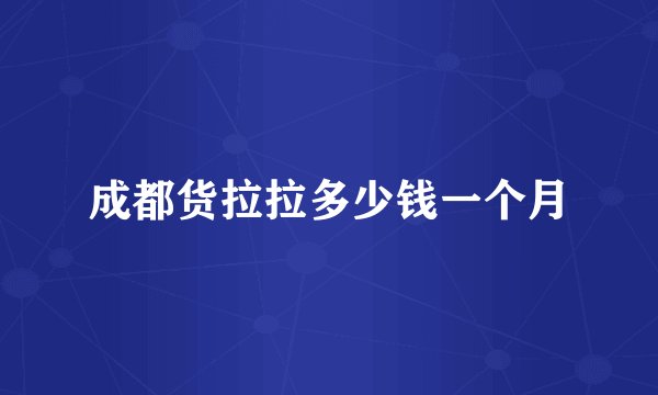 成都货拉拉多少钱一个月