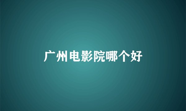 广州电影院哪个好