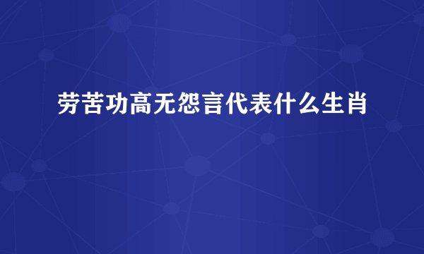 劳苦功高无怨言代表什么生肖