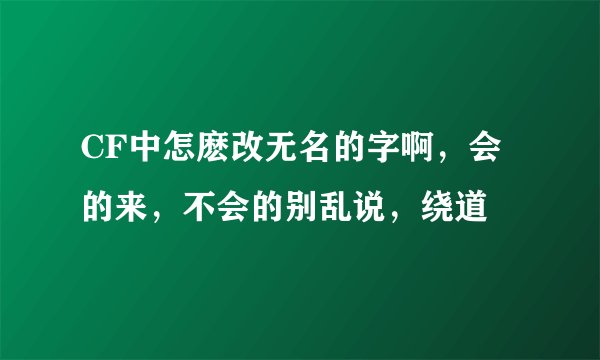 CF中怎麽改无名的字啊，会的来，不会的别乱说，绕道