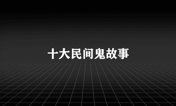 十大民间鬼故事