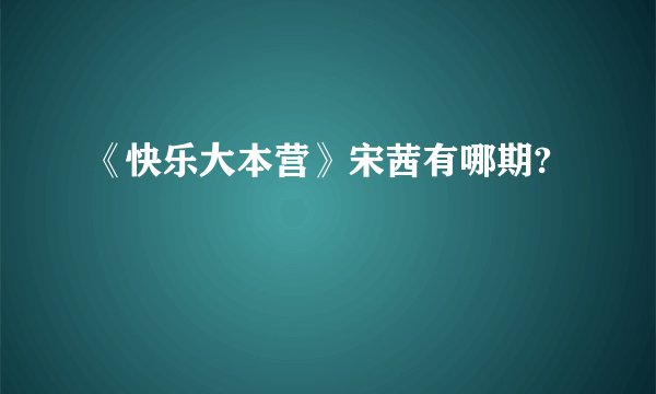 《快乐大本营》宋茜有哪期?