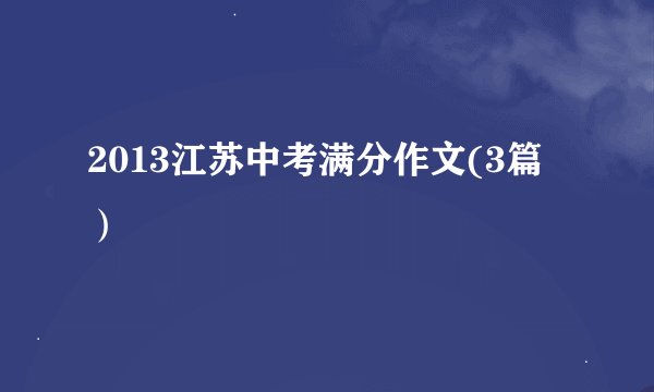 2013江苏中考满分作文(3篇）