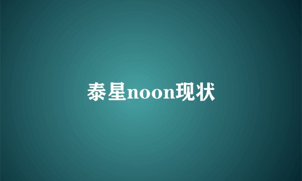泰星noon现状
