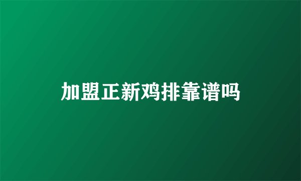 加盟正新鸡排靠谱吗