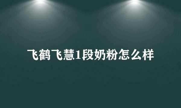 飞鹤飞慧1段奶粉怎么样
