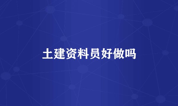 土建资料员好做吗