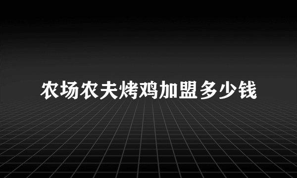农场农夫烤鸡加盟多少钱