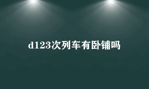 d123次列车有卧铺吗