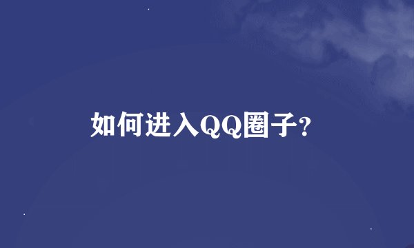 如何进入QQ圈子？