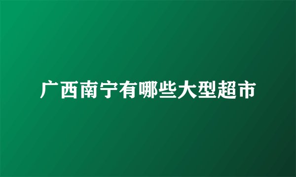 广西南宁有哪些大型超市