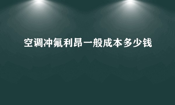 空调冲氟利昂一般成本多少钱