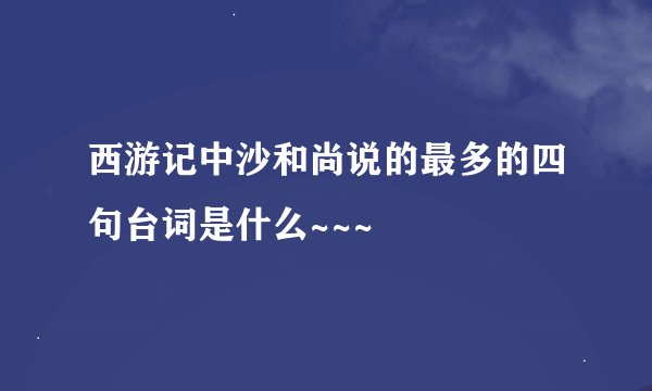 西游记中沙和尚说的最多的四句台词是什么~~~