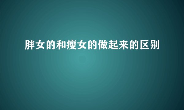 胖女的和瘦女的做起来的区别