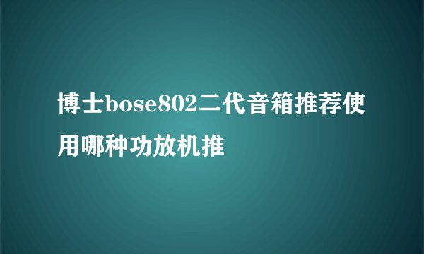 博士bose802二代音箱推荐使用哪种功放机推