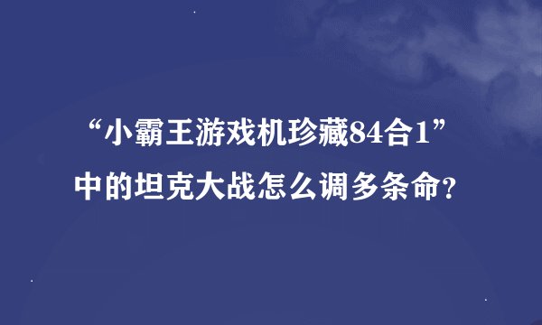 “小霸王游戏机珍藏84合1”中的坦克大战怎么调多条命？