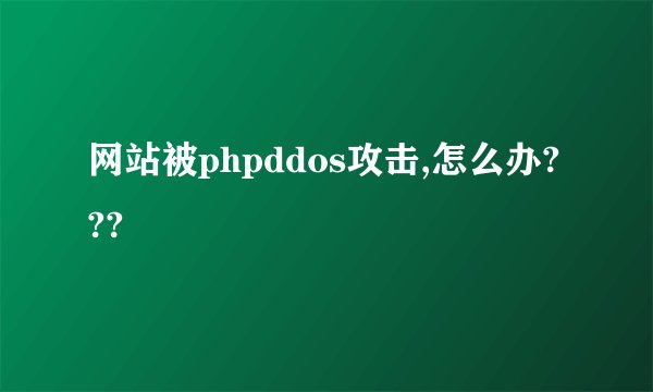 网站被phpddos攻击,怎么办???
