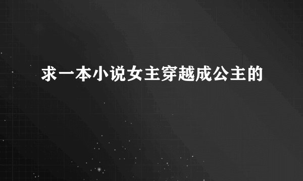 求一本小说女主穿越成公主的