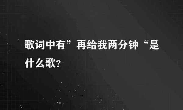 歌词中有”再给我两分钟“是什么歌?