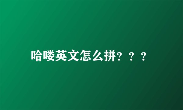 哈喽英文怎么拼？？？
