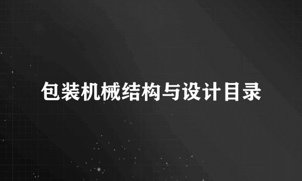 包装机械结构与设计目录