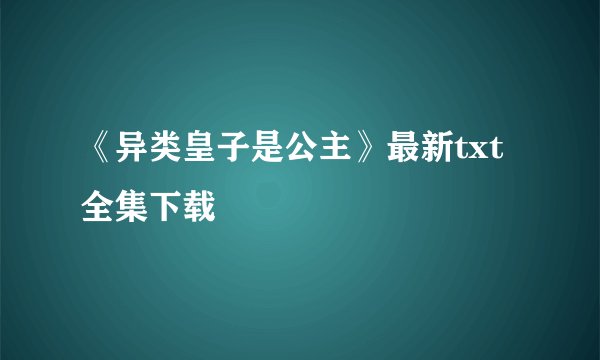 《异类皇子是公主》最新txt全集下载