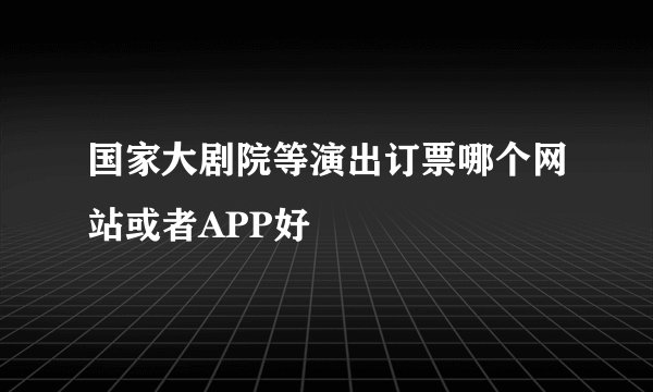 国家大剧院等演出订票哪个网站或者APP好
