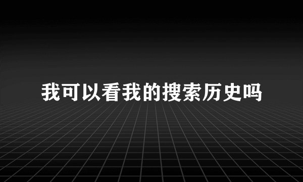 我可以看我的搜索历史吗