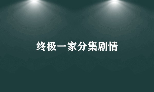终极一家分集剧情