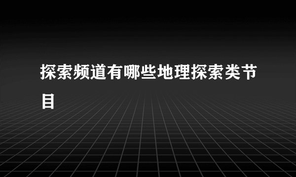 探索频道有哪些地理探索类节目