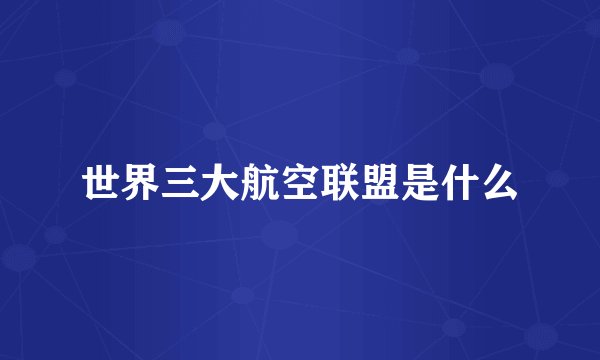 世界三大航空联盟是什么
