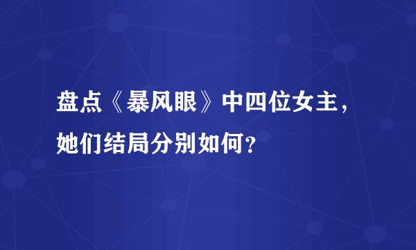 盘点《暴风眼》中四位女主，她们结局分别如何？