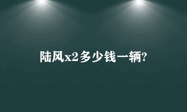 陆风x2多少钱一辆?