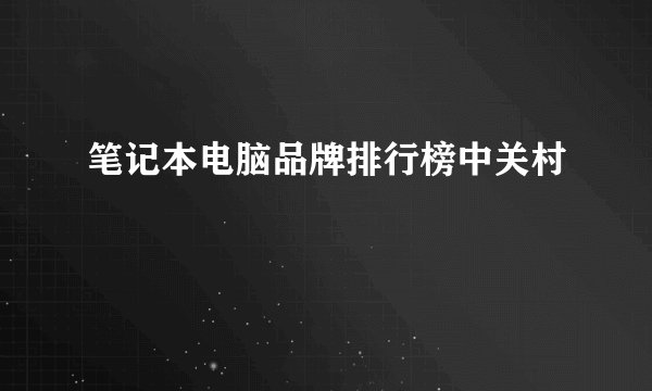 笔记本电脑品牌排行榜中关村