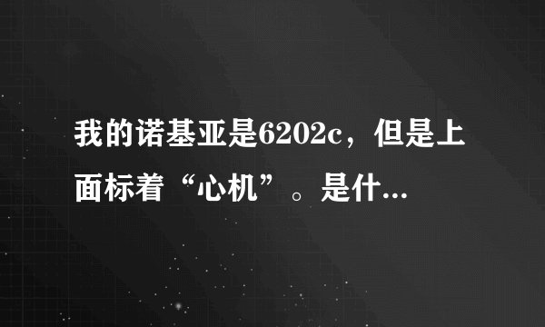 我的诺基亚是6202c，但是上面标着“心机”。是什么意思啊！