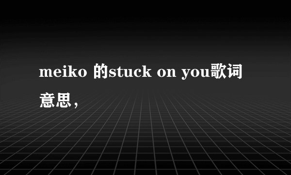 meiko 的stuck on you歌词意思，