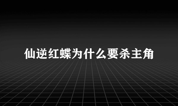 仙逆红蝶为什么要杀主角