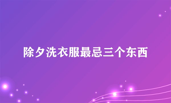 除夕洗衣服最忌三个东西