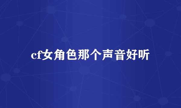 cf女角色那个声音好听