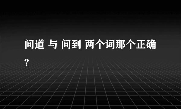 问道 与 问到 两个词那个正确?