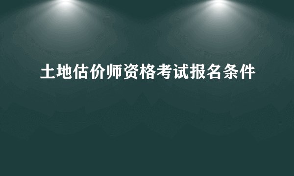 土地估价师资格考试报名条件